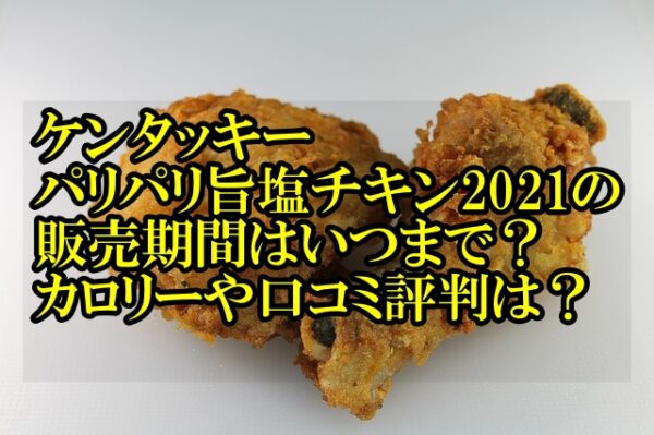 ケンタッキーパリパリ旨塩チキン21の販売期間はいつまで カロリーや口コミ評判は はいからレストラン