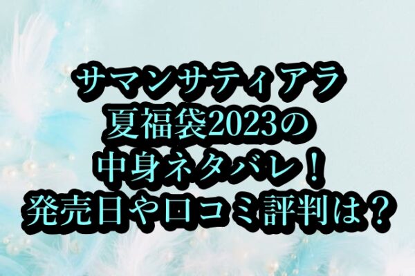 サマンサティアラ夏福袋2023の中身ネタバレ！発売日や口コミ評判は