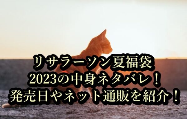 リサラーソン夏福袋2023の中身ネタバレ！発売日やネット通販を紹介