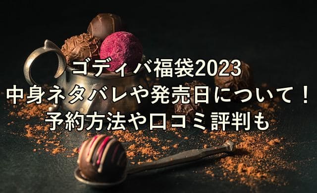 ゴディバ福袋23中身ネタバレや発売日について 予約方法や口コミ評判も はいからレストラン