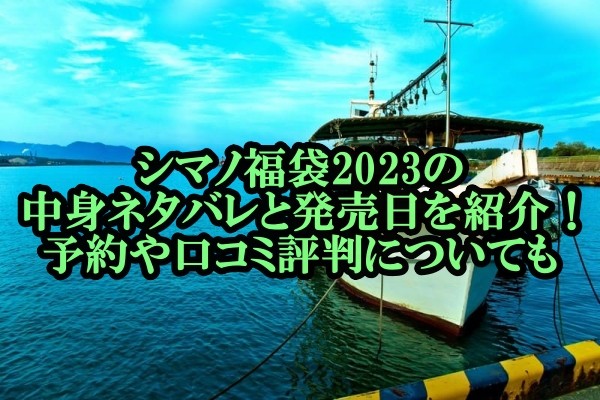 シマノ福袋23の中身ネタバレと発売日を紹介 予約や口コミ評判についても はいからレストラン